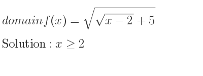 The domain of f(x)=sqrt(\sqrt{x-2)+5} is x>= 2